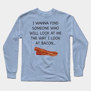 I wish someone would look at me the way I look at Bacon. Long Sleeve T-Shirt